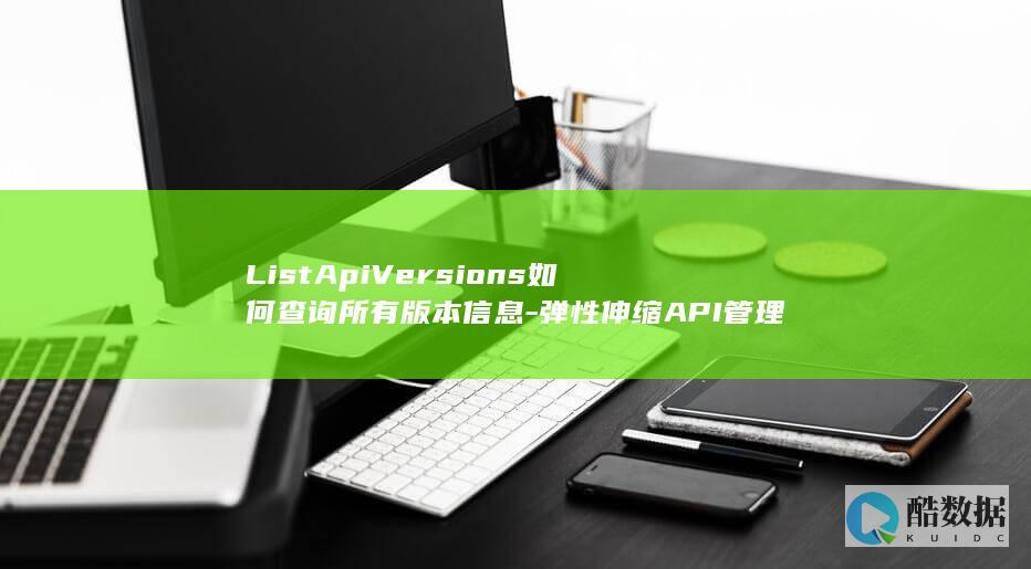ListApiVersions如何查询所有版本信息-弹性伸缩API管理