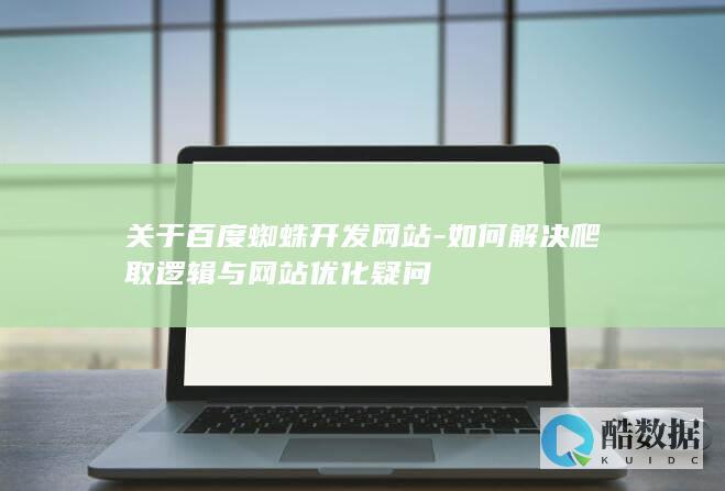 关于百度蜘蛛开发网站-如何解决爬取逻辑与网站优化疑问