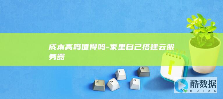 成本高吗值得吗-家里自己搭建云服务器