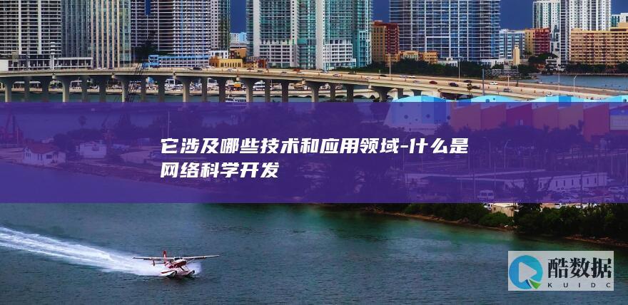 它涉及哪些技术和应用领域-什么是网络科学开发