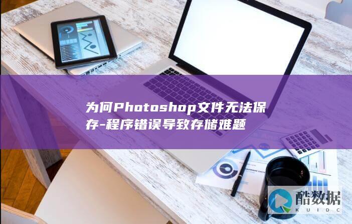 为何Photoshop文件无法保存-程序错误导致存储难题
