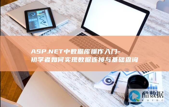 ASP.NET中数据库操作入门-初学者如何实现数据连接与基础查询