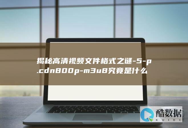 揭秘高清视频文件格式之谜-5-p.cdn800p-m3u8究竟是什么