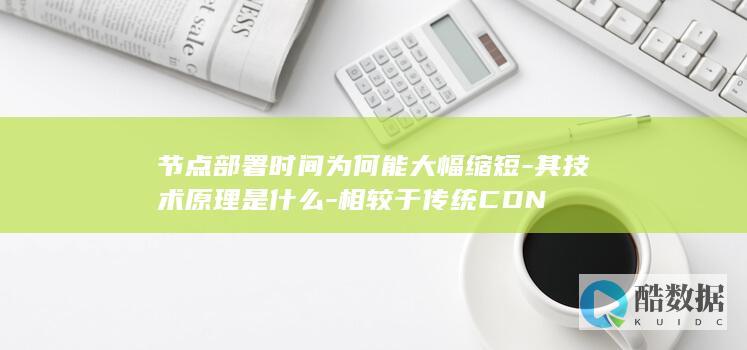 节点部署时间为何能大幅缩短-其技术原理是什么-相较于传统CDN