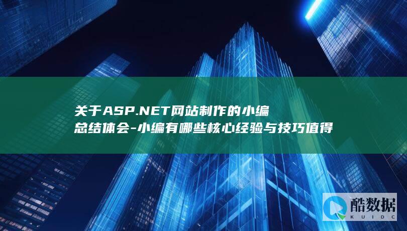 关于ASP.NET网站制作的小编总结体会-小编有哪些核心经验与技巧值得借鉴