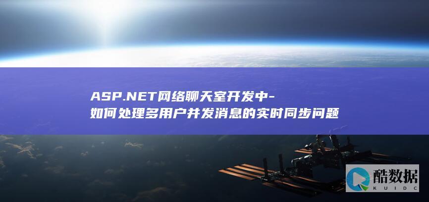 ASP.NET网络聊天室开发中-如何处理多用户并发消息的实时同步问题
