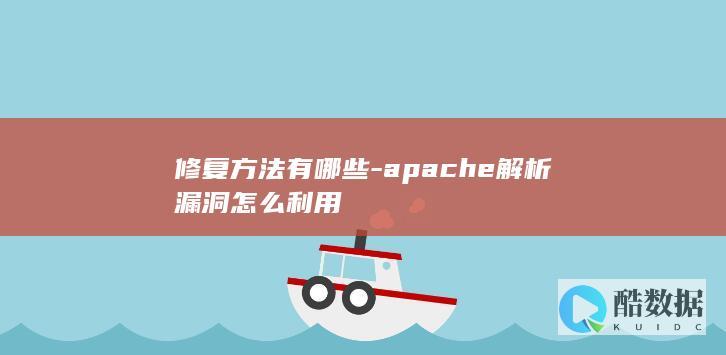 修复方法有哪些-apache解析漏洞怎么利用