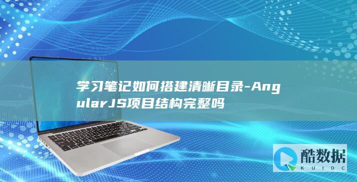 学习笔记如何搭建清晰目录-AngularJS项目结构完整吗