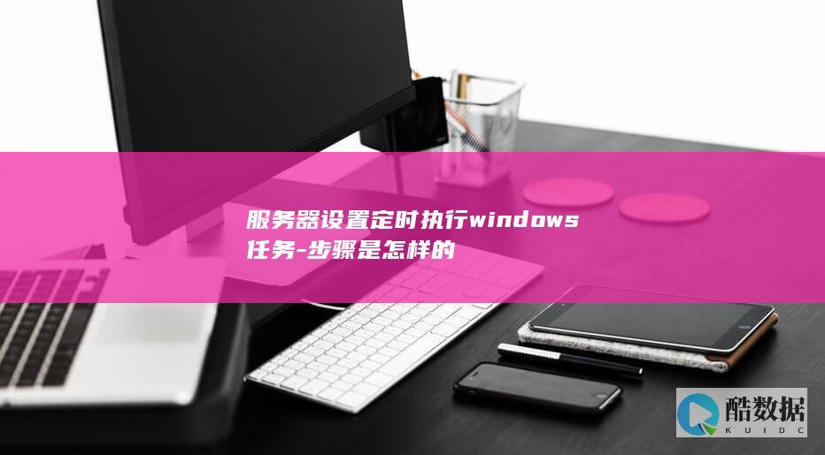 服务器设置定时执行windows任务-步骤是怎样的