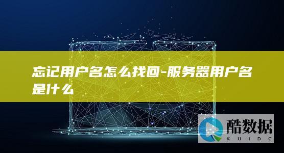 忘记用户名怎么找回-服务器用户名是什么