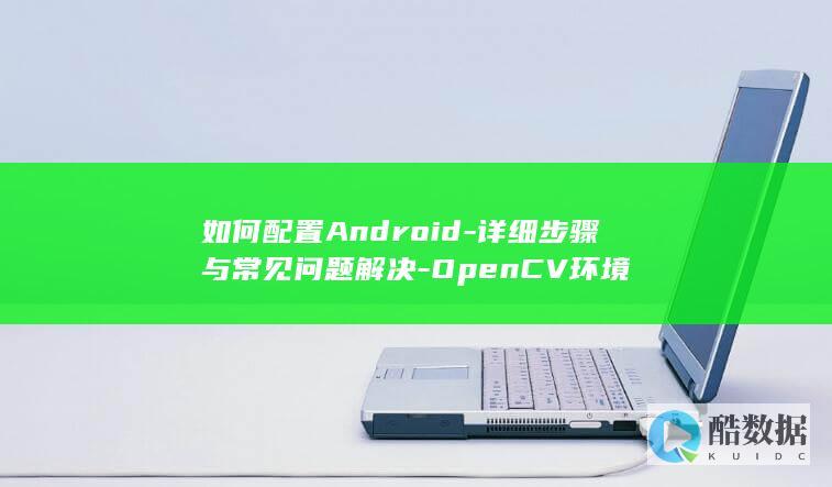 如何配置Android-详细步骤与常见问题解决-OpenCV环境