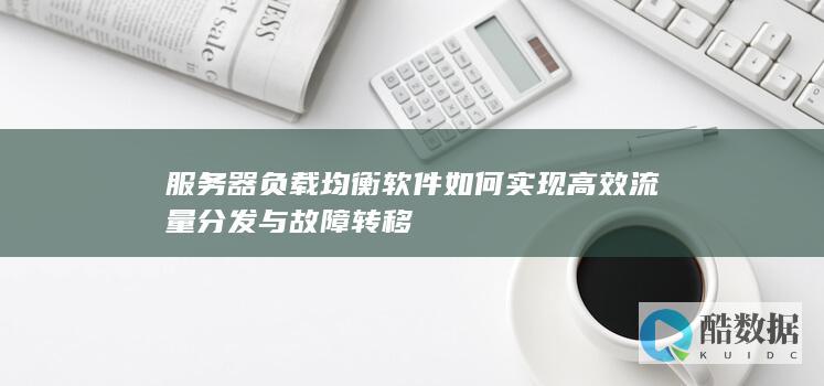 服务器负载均衡软件如何实现高效流量分发与故障转移