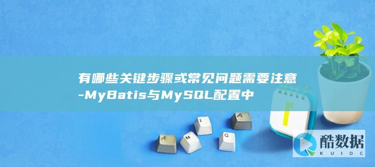 有哪些关键步骤或常见问题需要注意-MyBatis与MySQL配置中