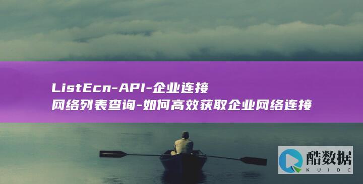 ListEcn-API-企业连接网络列表查询-如何高效获取企业网络连接信息