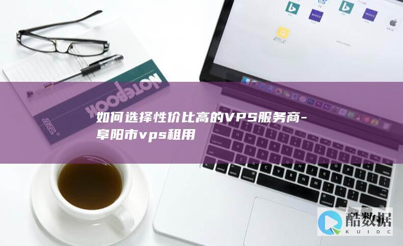 如何选择性价比高的VPS服务商-阜阳市vps租用