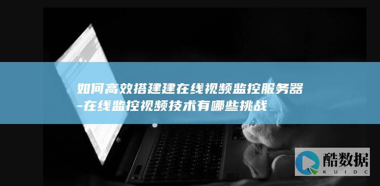 在线监控视频技术有哪些挑战