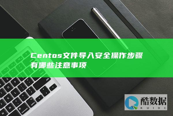 Centos文件导入安全操作步骤有哪些注意事项