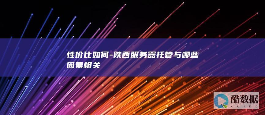 性价比如何-陕西服务器托管与哪些因素相关