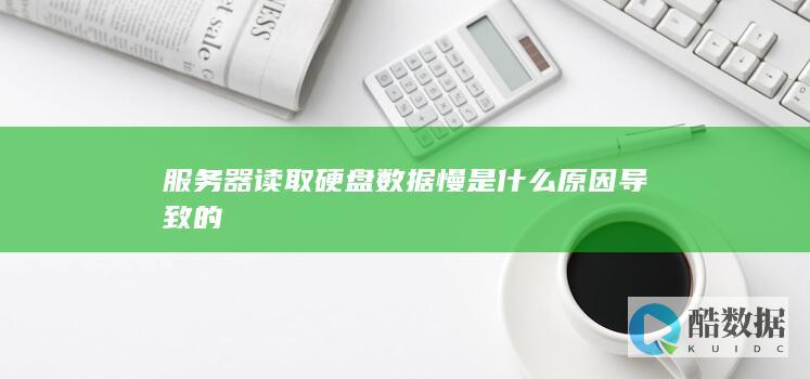 服务器读取硬盘数据慢是什么原因导致的