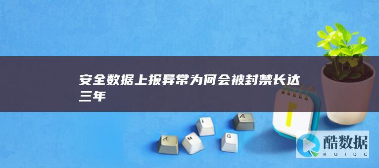 安全数据上报异常为何会被封禁长达三年
