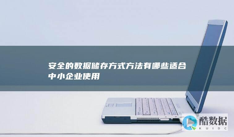 安全的数据储存方式方法有哪些适合中小企业使用