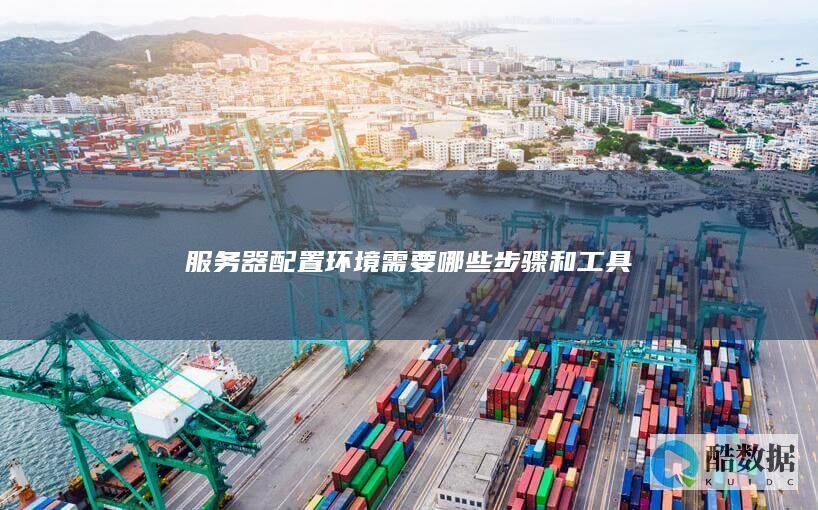 服务器配置环境需要哪些步骤和工具