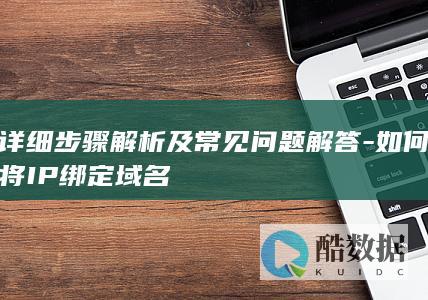 详细步骤解析及常见问题解答-如何将IP绑定域名