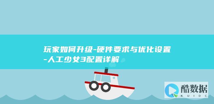 玩家如何升级-硬件要求与优化设置-人工少女3配置详解