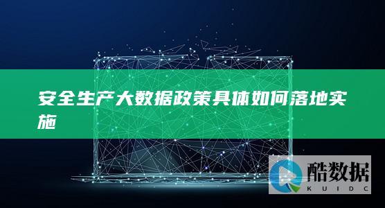 安全生产大数据政策具体如何落地实施