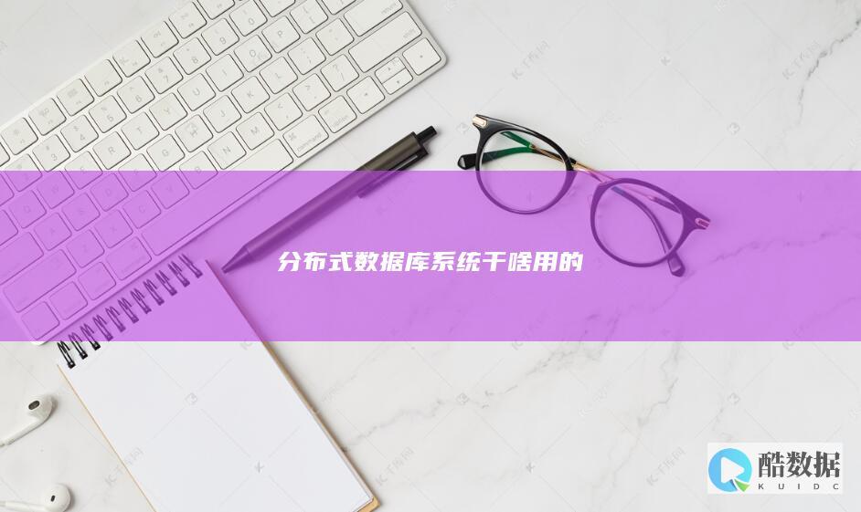 分布式数据库系统干啥用的