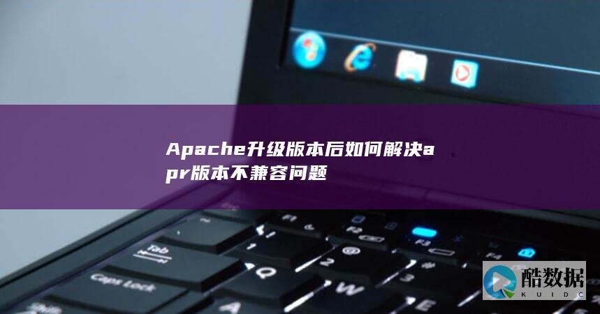 Apache升级版本后如何解决apr版本不兼容问题