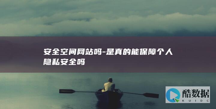 安全空间网站吗-是真的能保障个人隐私安全吗