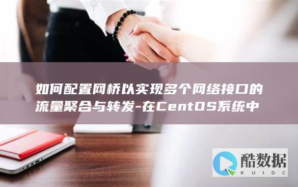 如何配置网桥以实现多个网络接口的流量聚合与转发-在CentOS系统中
