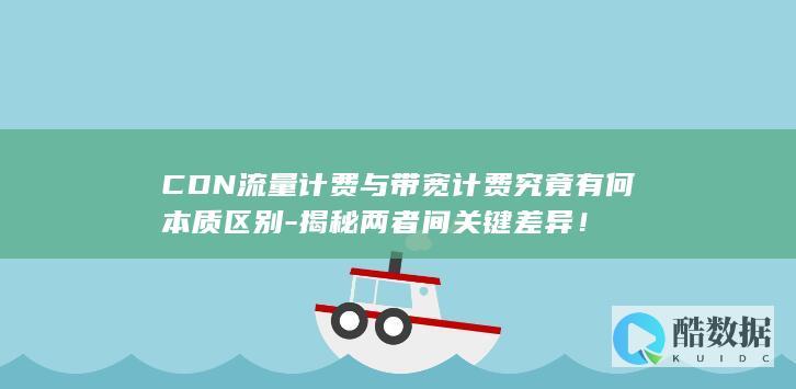 CDN流量计费与带宽计费究竟有何本质区别-揭秘两者间关键差异！