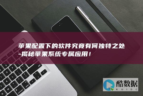 苹果配置下的软件究竟有何独特之处-揭秘苹果系统专属应用！