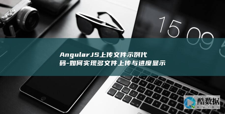 AngularJS上传文件示例代码-如何实现多文件上传与进度显示