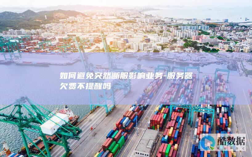 如何避免突然断服影响业务-服务器欠费不提醒吗