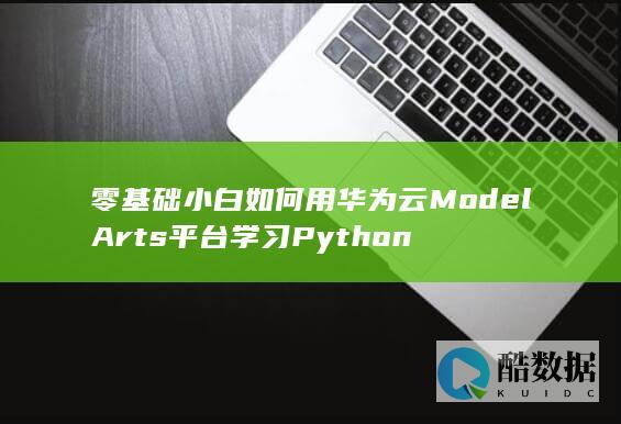 零基础小白如何用华为云ModelArts平台学习Python