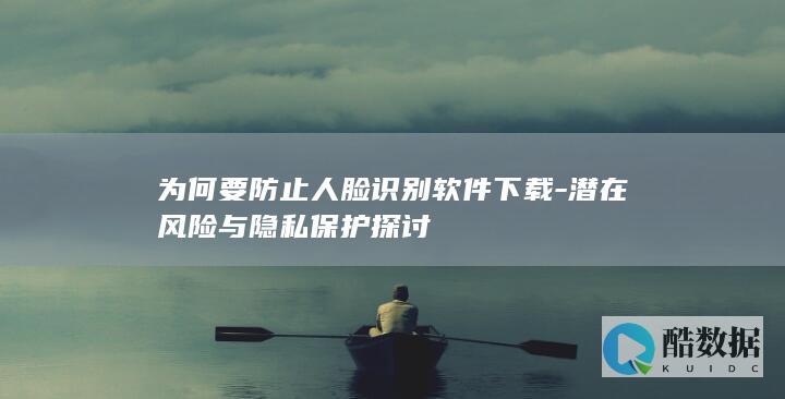 为何要防止人脸识别软件下载-潜在风险与隐私保护探讨