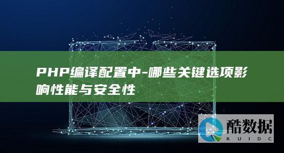 PHP编译配置中-哪些关键选项影响性能与安全性