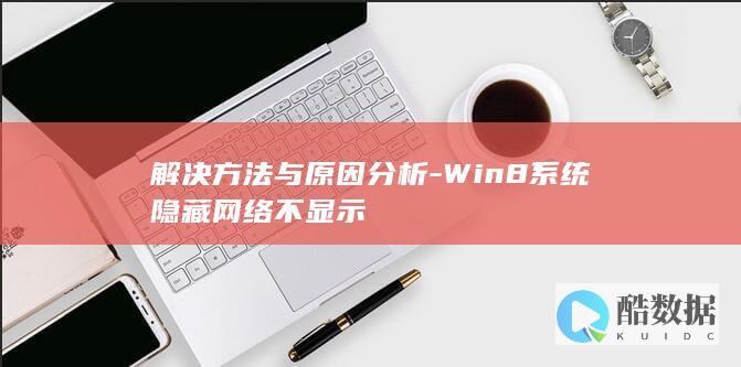 解决方法与原因分析-Win8系统隐藏网络不显示