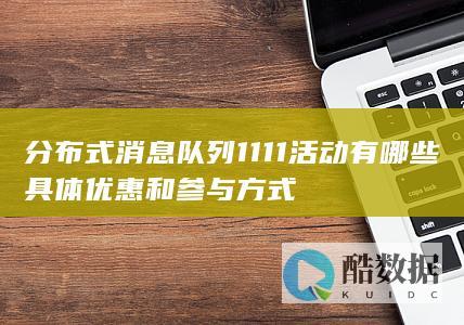 分布式消息队列1111活动有哪些具体优惠和参与方式