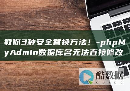 教你3种安全替换方法！-phpMyAdmin数据库名无法直接修改
