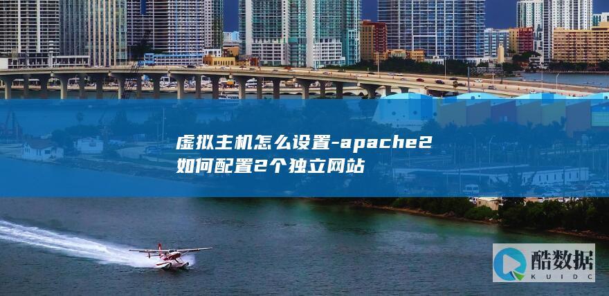 虚拟主机怎么设置-apache2如何配置2个独立网站