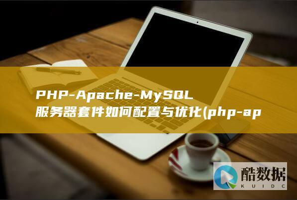 PHP-Apache-MySQL服务器套件如何配置与优化 (php-apache,no_ai_sug:false}],slid:139887852425778,queryid:0x727f3a2dc09232)
