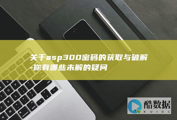 关于asp300密码的获取与破解-你有哪些未解的疑问