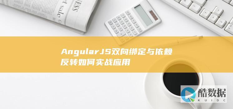 AngularJS双向绑定与依赖反转如何实战应用