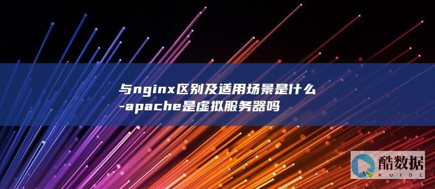 与nginx区别及适用场景是什么-apache是虚拟服务器吗