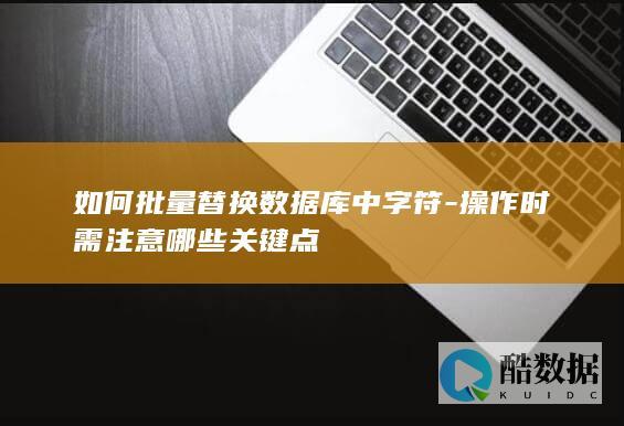 如何批量替换数据库中字符-操作时需注意哪些关键点