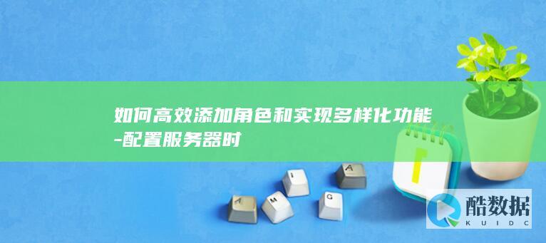 如何高效添加角色和实现多样化功能-配置服务器时